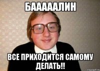 бааааалин все приходится самому делать!!