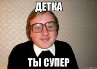 детка ты супер