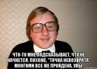  что-то мне подсказывает, что не начнется. похоже, "точка невозврата" многими все же пройдена, увы.