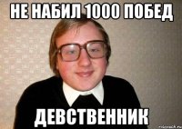 не набил 1000 побед девственник