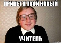 привет я твой новый учитель