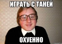 играть с таней охуенно