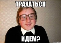 трахаться идем?