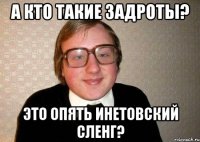 а кто такие задроты? это опять инетовский сленг?