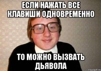 если нажать все клавиши одновременно то можно вызвать дьявола