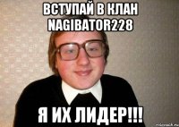 вступай в клан nagibator228 я их лидер!!!