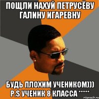 пощли нахуй петрусёву галину игаревну будь плохим учеником))) p.s ученик 8 класса *****