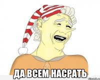  да всем насрать