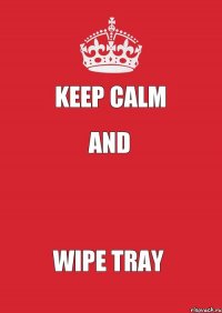 Keep calm And  Wipe tray