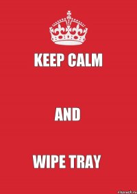 Keep calm  And Wipe tray