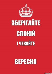 Зберігайте Спокій і чекайте вересня