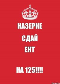 Назерке Сдай ЕНТ НА 125!!!