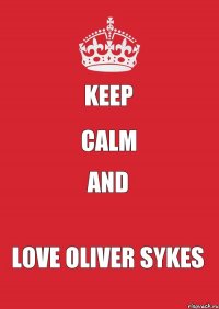 KEEP CALM AND LOVE OLIVER SYKES