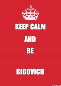 keep calm and be Bigovich