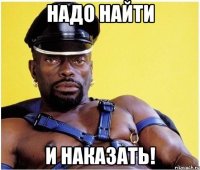 надо найти и наказать!