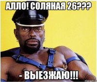 алло! соляная 26??? - выезжаю!!!