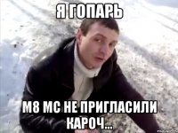 я гопарь м8 мс не пригласили кароч...