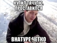 купил тачулю, проставился внатуре четко
