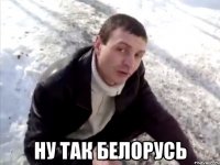  ну так белорусь