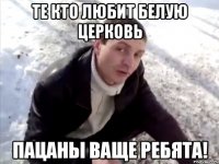 те кто любит белую церковь пацаны ваще ребята!