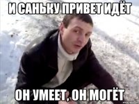 и саньку привет идёт он умеет, он могёт