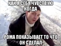 как я себя чувствую когда рома показывает то что он сделал