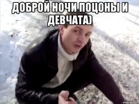 доброй ночи поцоны и девчата) 