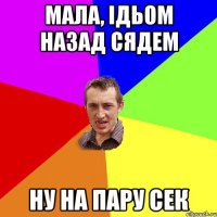 мала, ідьом назад сядем ну на пару сек