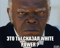  это ты сказал white power ?