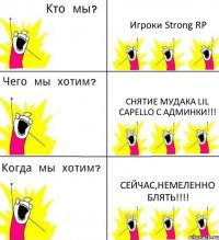 Игроки Strong RP Снятие мудака Lil Capello с админки!!! Сейчас,немеленно блять!!!