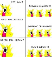 Девушки на диете!!! Жирную свинину!!! После шести!!!