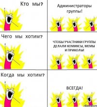 Администраторы группы! Чтобы участники группы делали комиксы, мемы и приколы! Всегда!