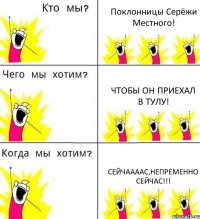 Поклонницы Серёжи Местного! Чтобы он приехал в Тулу! Сейчаааас,непременно сейчас!!!