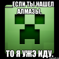 __если ты нашел алмазы, то я ужэ иду.