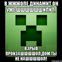 в жжжопе динамит,он уже шшшшшшипит, взрыв произашшшшол,дом ты не нашшшшол!