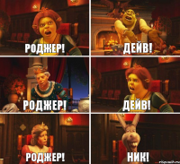 Роджер! Дейв! Роджер! Дейв! Роджер! Ник!