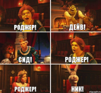 Роджер! Дейв! Сид! Роджер! Роджер! Ник!