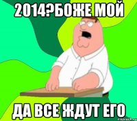 2014?боже мой да все ждут его