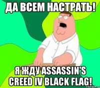 да всем настрать! я жду assassin's creed iv black flag!