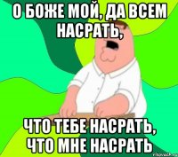 о боже мой, да всем насрать, что тебе насрать, что мне насрать