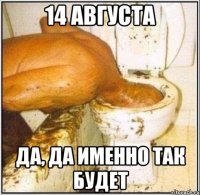 14 августа да, да именно так будет