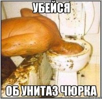 убейся об унитаз чюрка