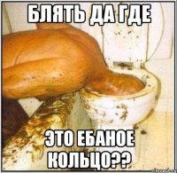 блять да где это ебаное кольцо??