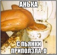 анька с пьянки приползла :d