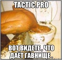 tactic.pro вот видете , что даёт гавнище .