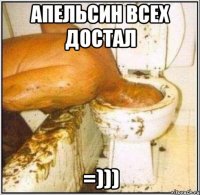 апельсин всеx достал =)))