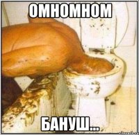 омномном бануш...