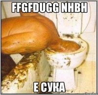 ffgfdugg nhbh e сука