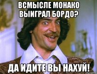 всмысле монако выиграл бордо? да идите вы нахуй!