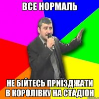 все нормаль не бійтесь приїзджати в королівку на стадіон